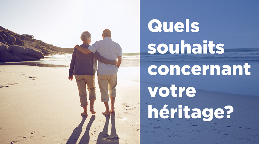 Quels souhaits concernant votre héritage?