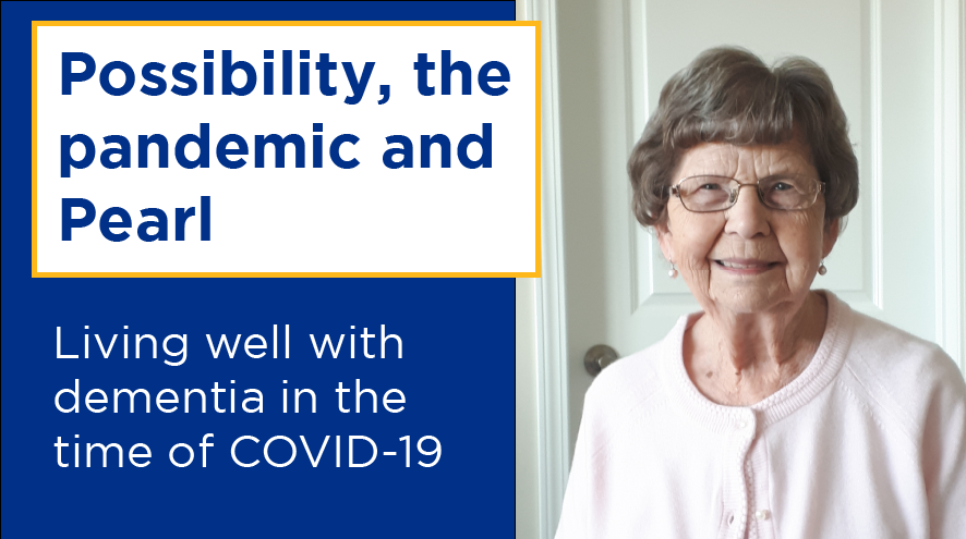 Possibility, the pandemic and Pearl: Living well with dementia in the time of COVID-19